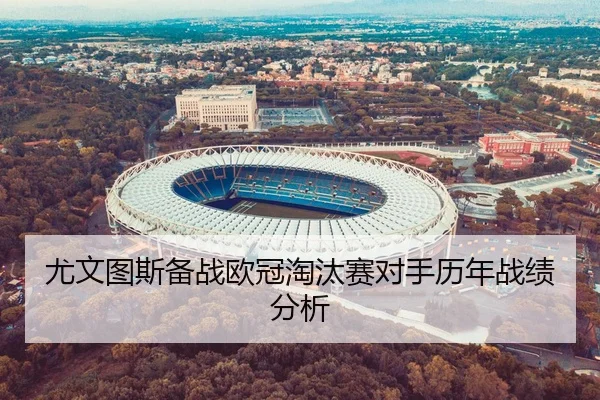 尤文图斯备战欧冠淘汰赛对手历年战绩分析